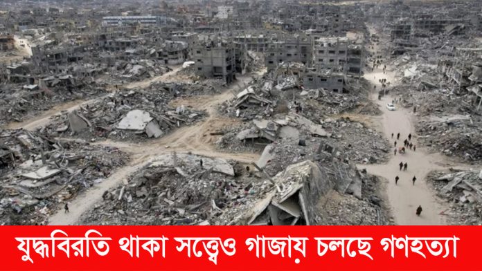 যুদ্ধবিরতি থাকা সত্ত্বেও গাজায় চলছে গণহত্যা